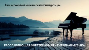 Расслабляющая фортепианная и гитарная музыка — 3 часа спокойной неоклассической медитации