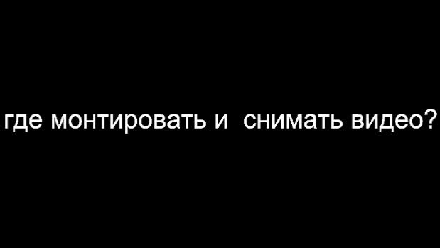 где монтировать и снимать видео?