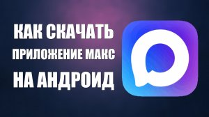 Как скачать приложение макс на андроид бесплатно