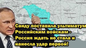 Санду поставила ультиматум Российским войскам - Россия ждать не стала и нанесла удар первой!