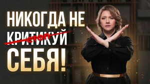НИКОГДА не критикуй себя!