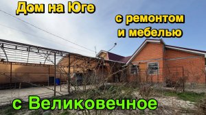 ДОМ НА ЮГЕ С РЕМОНТОМ И МЕБЕЛЬЮ/ С. ВЕЛИКОВЕЧНОЕ