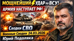 ⚡️МОЩНЕЙШИЙ УДАР по ВСУ АРМИЯ НАСТУПАЕТ РФ СВодки СВО 💥Военные Сводки 24.03.2026 Юрий Подоляка
