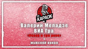 Валерий Меладзе ВИА Гра - Океан и три реки (КАРАОКЕ с мужским вокалом)