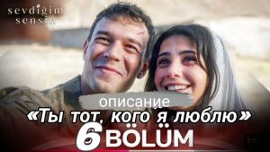 «ТЫ ТОТ, КОГО Я ЛЮБЛЮ» 6 СЕРИЯ /ОПИСАНИЕ