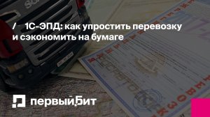 1С-ЭПД: как упростить перевозку и сэкономить на бумаге | Первый Бит