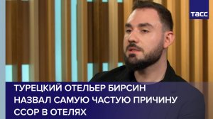 Турецкий отельер Бирсин назвал самую частую причину ссор в отелях