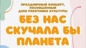 "Без нас скучала бы планета" - Праздничный концерт, посвященный Дню работника культуры