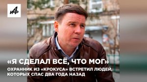 «Я сделал всё, что мог». Охранник из «Крокуса» встретил людей, которых спас два года назад