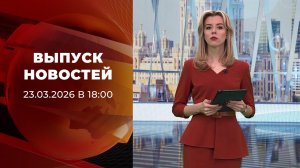 Выпуск новостей в 18:00 от 23.03.2026