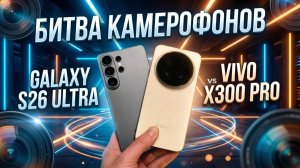 БОЛЬШАЯ БИТВА GALAXY S26 ULTRA vs VIVO X300 PRO