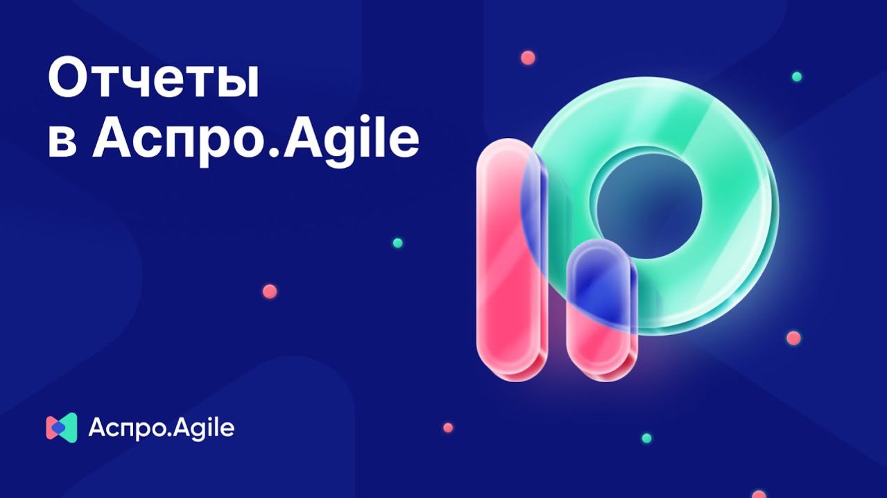 Отслеживаем метрики и следим за работой команды: отчеты в Аспро.Agile