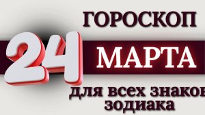 ГОРОСКОП НА 24 МАРТА 2026 ГОДА ДЛЯ ВСЕХ ЗНАКОВ ЗОДИАКА