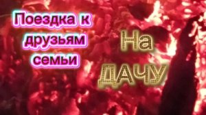 Поездка к друзьям семьи на дачу🏠