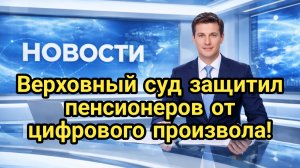 Верховный суд защитил пенсионеров от цифрового произвола