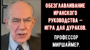 Джон Миршаймер: Обезглавливание иранского руководства — игра для дураков.