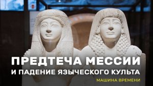 Предтеча Мессии и падение языческого культа. «Машина времени»