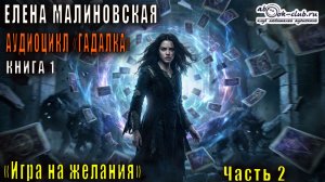 01.02. Малиновская Елена - Гадалка. Книга 1. Игра на желания. Часть 2.