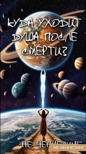 НЕ ЧЕННЕЛИНГ. Куда уходит душа после воплощения. Отвечает Высшее Я человека