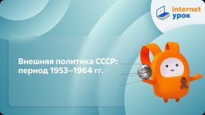 История 11 класс. Внешняя политика СССР: период 1953–1964 гг.