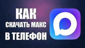 Как скачать макс в телефон
