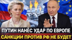 Путин нанёс удар по Европе! Россия заставит страдать Санкции против РФбольше не будут!