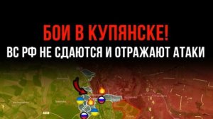БОИ В КУПЯНСКЕ! ⚡ ВС РФ НЕ СДАЮТСЯ И ОТРАЖАЮТ АТАКИ 💥 Сводки БОЕВЫХ ДЕЙСТВИЙ С ФРОНТА НА СЕГОДНЯ!