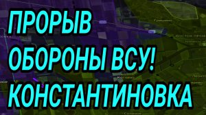 ПРОРЫВ ОБОРОНЫ ВСУ! КОНСТАНТИНОВКА ПАДАЕТ! ВОЕННЫЕ СВОДКИ