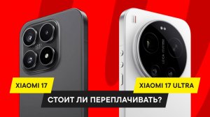 СРАВНЕНИЕ XIAOMI 17 И XIAOMI 17 ULTRA: СТОИТ ЛИ ПЛАТИТЬ БОЛЬШЕ?