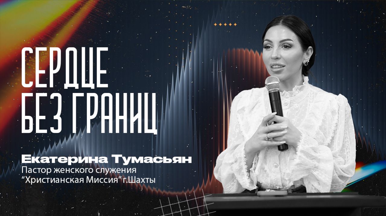 СЕРДЦЕ БЕЗ ГРАНИЦ — пастор женского служения Екатерина Тумасьян | 22 марта 2026 г .