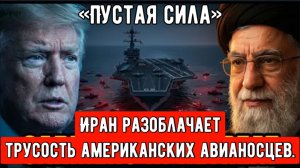 «Пустая сила»: Иран разоблачает трусость американских авианосцев