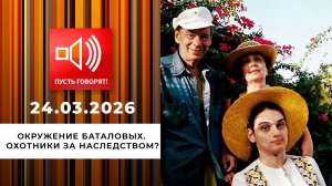 Окружение Баталовых. Охотники за наследством? Пусть говорят. Выпуск от 24.03.2026