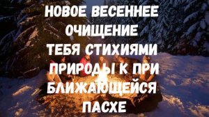 НОВОЕ ВЕСЕННЕЕ ОЧИЩЕНИЕ ТЕБЯ СТИХИЯМИ ПРИРОДЫ К ПРИБЛИЖАЮЩЕЙСЯ ПАСХЕ