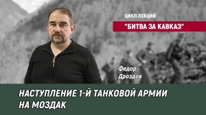 Цикл лекций "Битва за Кавказ" - Федор Дроздов - Наступление 1-й танковой армии на Моздак.