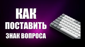 Как поставить знак вопроса на клавиатуре, простой способ