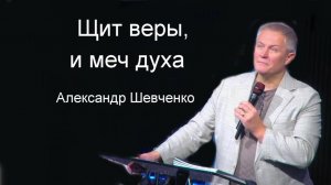 «Щит веры, и меч духа»  Александр Шевченко