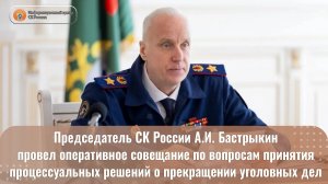 Председатель СК России А.И. Бастрыкин провел совещание по вопросам принятия процессуальных решений