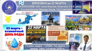 ПРОГНОЗ на 22 МАРТА, ВОСКРЕСЕНИЕ, день СЛАВЫ, 2026, эпохи Водолея, 5й К.расы 2й Солнечной сист. МНШУ
