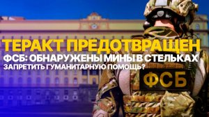 ФСБ предотвратила серию терактов 24 мая 2026. Мины в стельках.Контроль гуманитарки на СВО.