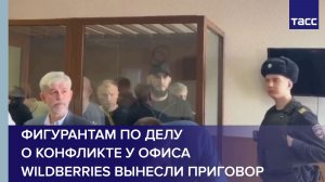 Фигурантам по делу о конфликте у офиса Wildberries вынесли приговор