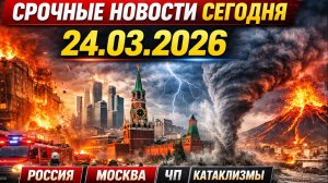 Новости Сегодня 24.03.2026 | Россия, Москва | Экстренный вызов | Катаклизмы | События дня