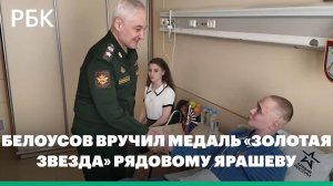 Белоусов в госпитале вручил медаль «Золотая Звезда» рядовому Ярашеву