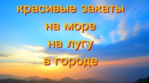 Красивые закаты на море 
на лугу в городе...Релакс.