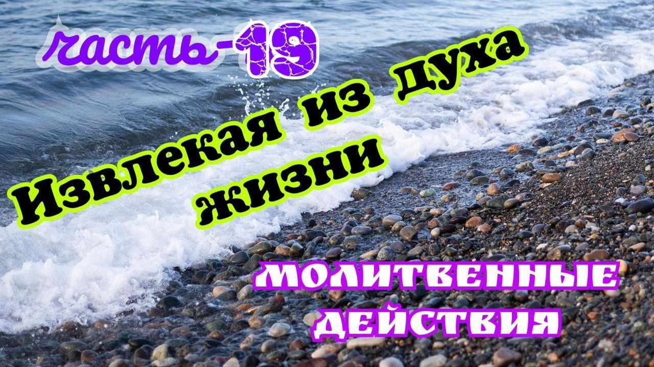 Извлекая из духа жизни. часть-19. 24.03.26. Молитвенные действия.