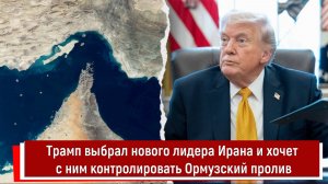 Трамп выбрал нового лидера Ирана и хочет с ним контролировать Ормузский пролив