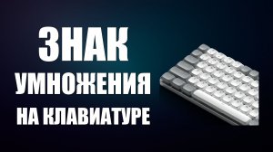 Знак умножения на клавиатуре компьютера