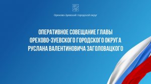 Оперативное совещание главы Орехово-Зуевского округа Руслана Заголовацкого (от 24.03.2026)