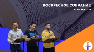 Воскресное Собрание 22 Марта 2026 г