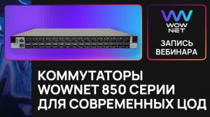 Запись вебинара: Новинка! Коммутаторы WowNet 850 серии для современных ЦОД