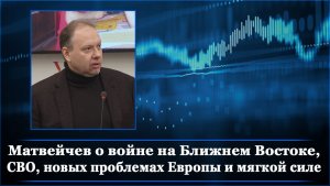 Матвейчев о войне на Ближнем Востоке, СВО, новых проблемах Европы и мягкой силе